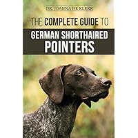 The Complete Guide to German Shorthaired Pointers: History, Behavior, Training, Fieldwork, Traveling, and Health Care for Your New GSP Puppy