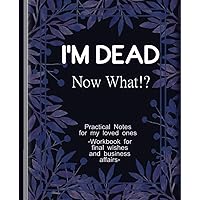 I'm Dead Now What Book: Death Planning Book for Family| Everything You Need to Know for Peace of Mind| Workbook for Final Wishes and Business Affairs, Practical notes for those you leave behind I'm Dead Now What Book: Death Planning Book for Family| Everything You Need to Know for Peace of Mind| Workbook for Final Wishes and Business Affairs, Practical notes for those you leave behind Paperback Hardcover