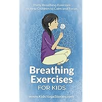 Breathing Exercises for Kids: Thirty Breathing Exercises to Help Children to Calm and Focus Breathing Exercises for Kids: Thirty Breathing Exercises to Help Children to Calm and Focus Paperback Kindle