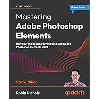 Mastering Adobe Photoshop Elements - Sixth Edition: Bring out the best in your images using Adobe Photoshop Elements 2024 Mastering Adobe Photoshop Elements - Sixth Edition: Bring out the best in your images using Adobe Photoshop Elements 2024 Paperback Kindle