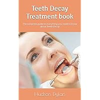 Teeth Decay Treatment book: The complete guide to everything you need to know about Teeth Decay
