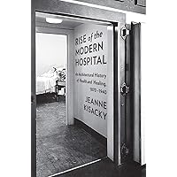 Rise of the Modern Hospital: An Architectural History of Health and Healing, 1870-1940 Rise of the Modern Hospital: An Architectural History of Health and Healing, 1870-1940 Hardcover Kindle