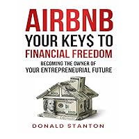 Airbnb Your Key$ to Financial Freedom: Becoming the owner of your Entrepreneurial Future