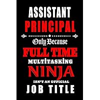 Assistant Principal-Only Because Full Time Multitasking Ninja Isn't An Official Job Title: Blank Lined School Journal/Notebook as ... Coworkers, colleagues,friends and family.