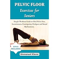 PELVIC FLOOR EXERCISES FOR SENIORS: Simple Workout Guide to Heal Pelvic Pain, Incontinences, Constipation, Prolapses, and Sexual Dysfunctions PELVIC FLOOR EXERCISES FOR SENIORS: Simple Workout Guide to Heal Pelvic Pain, Incontinences, Constipation, Prolapses, and Sexual Dysfunctions Paperback Kindle