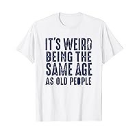 Classic It's Weird Being The Same Age As Old People Funny T-Shirt