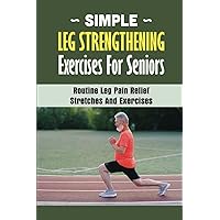 Simple Leg Strengthening Exercises For Seniors: Routine Leg Pain Relief Stretches And Exercises