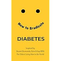 How to Eradicate Diabetes: Inspired by Swami Sivananda The Oldest Living Man in the World (How to Eradicate Lifestyle Diseases Book 1) How to Eradicate Diabetes: Inspired by Swami Sivananda The Oldest Living Man in the World (How to Eradicate Lifestyle Diseases Book 1) Kindle Paperback
