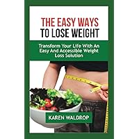 THE EASY WAYS TO LOSE WEIGHT: Transform Your Life with an Easy and Accessible Weight Loss Solution