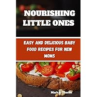 NOURISHING LITTLE ONES: Easy and Delicious Baby Food Recipes for New Moms NOURISHING LITTLE ONES: Easy and Delicious Baby Food Recipes for New Moms Paperback Kindle