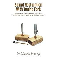 Sound Restoration With Tuning Fork: Understanding The Fundamentals, Types, Uses, Benefits And Practical Guide On Turning Fork Therapy