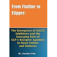 From Flatline to Flipper: The Emergence of SGLT2 Inhibitors and the Emerging Role of GLP-1 Receptor Agonists in Heart Failure and Diabetes From Flatline to Flipper: The Emergence of SGLT2 Inhibitors and the Emerging Role of GLP-1 Receptor Agonists in Heart Failure and Diabetes Paperback Kindle