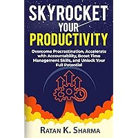 SKYROCKET YOUR PRODUCTIVITY: Overcome Procrastination, Accelerate with Accountability, Boost Time Management Skills, and Unlock Your Full Potential
