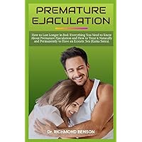 PREMATURE EJACULATION SOLUTION: How to Last Longer in Bed: Everything You Need to Know About Premature Ejaculation and How to Treat it Naturally and Permanently to Have an Ecstatic Sex (Kama Sutra).