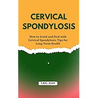 CERVICAL SPONDYLOSIS : How to Avoid and Deal with Cervical Spondylosis: Tips for Long-Term Health CERVICAL SPONDYLOSIS : How to Avoid and Deal with Cervical Spondylosis: Tips for Long-Term Health Kindle Paperback