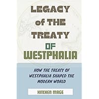 Legacy of the Treaty of Westphalia: How the Treaty of Westphalia Shaped the Modern World Legacy of the Treaty of Westphalia: How the Treaty of Westphalia Shaped the Modern World Kindle Paperback
