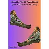 HEALING JOINTS NATURALLY: Effective Remedies for Pain Relief HEALING JOINTS NATURALLY: Effective Remedies for Pain Relief Kindle Paperback