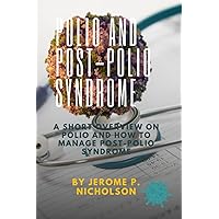 Polio and Post-Polio Syndrome: A Short Overview on Polio and How to Manage Post-Polio Syndrome Polio and Post-Polio Syndrome: A Short Overview on Polio and How to Manage Post-Polio Syndrome Paperback Kindle