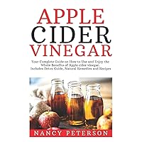 Apple Cider Vinegar: Your Complete Guide on How to Use and Enjoy the Whole Benefits of Apple Cider Vinegar. Includes Detox Guide, Natural Remedies and Recipes Apple Cider Vinegar: Your Complete Guide on How to Use and Enjoy the Whole Benefits of Apple Cider Vinegar. Includes Detox Guide, Natural Remedies and Recipes Paperback Kindle