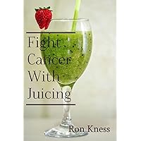 Fight Cancer With Juicing: Use the Power of Natural Juice to Help Prevent and Fight Off Cancer Fight Cancer With Juicing: Use the Power of Natural Juice to Help Prevent and Fight Off Cancer Paperback Kindle
