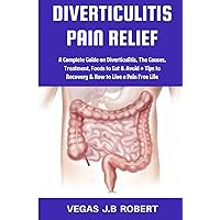 DIVERTICULITIS PAIN RELIEF: A Complete Guide On Diverticulitis, The Causes, Treatment, Foods to Eat & Avoid + Tips to Recovery & How to Live a Pain Free Life DIVERTICULITIS PAIN RELIEF: A Complete Guide On Diverticulitis, The Causes, Treatment, Foods to Eat & Avoid + Tips to Recovery & How to Live a Pain Free Life Paperback Kindle Hardcover