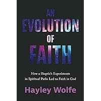 An Evolution of Faith: How a Skeptic's Experiments in Spiritual Paths Led to Faith in God An Evolution of Faith: How a Skeptic's Experiments in Spiritual Paths Led to Faith in God Paperback Kindle