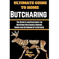 Ultimate Guide to Home Butchering: The Secrets and Strategies for Mastering Wild Games|Smoking, Curing and Butchering of Livestocks Ultimate Guide to Home Butchering: The Secrets and Strategies for Mastering Wild Games|Smoking, Curing and Butchering of Livestocks Paperback Kindle