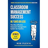 Classroom Management Success in 7 Days or Less: The Ultra-Effective Classroom Management System for Teachers (Needs-Focused Teaching Resource)