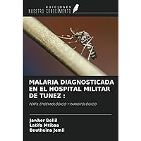 MALARIA DIAGNOSTICADA EN EL HOSPITAL MILITAR DE TUNEZ :: PERFIL EPIDEMIOLÓGICO Y PARASITOLÓGICO (Spanish Edition)