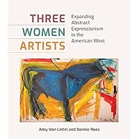 Three Women Artists: Expanding Abstract Expressionism in the American West (American Wests, sponsored by West Texas A&M University) Three Women Artists: Expanding Abstract Expressionism in the American West (American Wests, sponsored by West Texas A&M University) Hardcover
