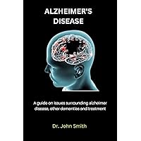 ALZHEIMER'S DISEASE: A guide on issues surrounding alzheimer disease, other dementias and treatment ALZHEIMER'S DISEASE: A guide on issues surrounding alzheimer disease, other dementias and treatment Kindle Paperback