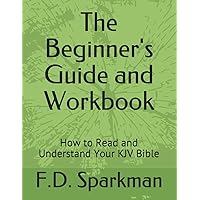 The Beginner's Guide and Workbook: How to Read and Understand Your KJV Bible (Frederick D Sparkman)