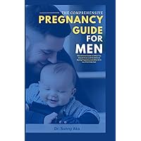 The Comprehensive Pregnancy Guide For Men: The Ultimate Guide on What You Should Know and Do Before & During Pregnancy and After Birth as a First-time Dad The Comprehensive Pregnancy Guide For Men: The Ultimate Guide on What You Should Know and Do Before & During Pregnancy and After Birth as a First-time Dad Paperback Kindle