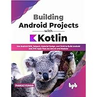 Building Android Projects with Kotlin: Use Android SDK, Jetpack, Material Design, and JUnit to Build Android and JVM Apps That Are Secure and Modular (English Edition)