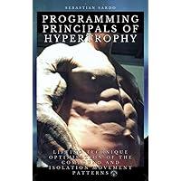 Programming Principles of Hypertrophy: Lifting Technique Optimisation of the Compound and Isolation Movement Patterns Programming Principles of Hypertrophy: Lifting Technique Optimisation of the Compound and Isolation Movement Patterns Kindle Paperback