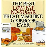 The Best Low-Fat, No-Sugar Bread Machine Cookbook Ever The Best Low-Fat, No-Sugar Bread Machine Cookbook Ever Hardcover
