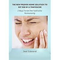 THE NEW PROVEN HOME SOLUTION TO GET RID OF A TOOTHACHE : 2 Ways to get rid of a toothache easily and permanently THE NEW PROVEN HOME SOLUTION TO GET RID OF A TOOTHACHE : 2 Ways to get rid of a toothache easily and permanently Kindle Paperback