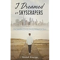 I Dreamed of Skyscrapers: One Ugandan's Faith-Filled Immigration Story I Dreamed of Skyscrapers: One Ugandan's Faith-Filled Immigration Story Kindle Paperback