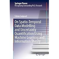 On Spatio-Temporal Data Modelling and Uncertainty Quantification Using Machine Learning and Information Theory (Springer Theses) On Spatio-Temporal Data Modelling and Uncertainty Quantification Using Machine Learning and Information Theory (Springer Theses) Kindle Hardcover