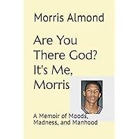 Are You There God? It's Me, Morris: A Memoir of Moods, Madness, and Manhood Are You There God? It's Me, Morris: A Memoir of Moods, Madness, and Manhood Paperback Kindle