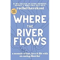 Where the River Flows: A Memoir of Loss, Love, & Life With an Eating Disorder Where the River Flows: A Memoir of Loss, Love, & Life With an Eating Disorder Paperback Kindle Audible Audiobook Hardcover