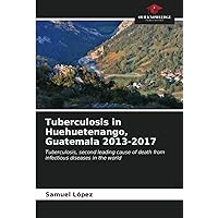 Tuberculosis in Huehuetenango, Guatemala 2013-2017: Tuberculosis, second leading cause of death from infectious diseases in the world
