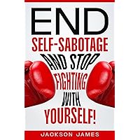 End Self-Sabotage and Stop Fighting with Yourself!: Uncover and Overcome Root Causes of Addictive Self-Destructive Behavior through Self-Awareness, ... Empowered Positive Mindset (The Power in You)