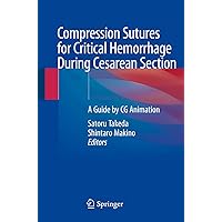 Compression Sutures for Critical Hemorrhage During Cesarean Section: A Guide by CG Animation Compression Sutures for Critical Hemorrhage During Cesarean Section: A Guide by CG Animation Kindle Hardcover Paperback