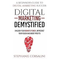 DIGITAL MARKETING DEMYSTIFIED: UNLEASH YOUR BRAND'S POWER, SKYROCKET YOUR REACH AND BOOST PROFITS.: A Beginner's Guide to Digital Marketing Success DIGITAL MARKETING DEMYSTIFIED: UNLEASH YOUR BRAND'S POWER, SKYROCKET YOUR REACH AND BOOST PROFITS.: A Beginner's Guide to Digital Marketing Success Paperback Kindle