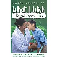 What I Wish I Knew Back Then: A Physical Therapist and Mother's Perspective of Raising her Child with Cerebral Palsy What I Wish I Knew Back Then: A Physical Therapist and Mother's Perspective of Raising her Child with Cerebral Palsy Paperback