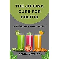 The Juicing Cure for Colitis: A guide to natural relief The Juicing Cure for Colitis: A guide to natural relief Kindle Paperback