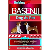 RASING BASENJI DOG AS PET: Your One Touch Guide To Everything On Beginners To Expert Tips And Techniques, To Nurturing A Lifelong Bond With Basenji From Scratch RASING BASENJI DOG AS PET: Your One Touch Guide To Everything On Beginners To Expert Tips And Techniques, To Nurturing A Lifelong Bond With Basenji From Scratch Paperback Kindle