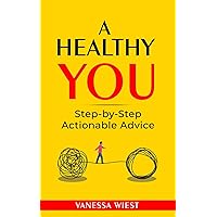 A HEALTHY YOU: STEP-BY-STEP ACTIONABLE ADVICE