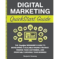 Digital Marketing QuickStart Guide: The Simplified Beginner’s Guide to Developing a Scalable Online Strategy, Finding Your Customers, and Profitably ... (Starting a Business - QuickStart Guides)